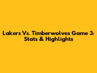 Lakers Vs. Timberwolves Game 3: Stats & Highlights