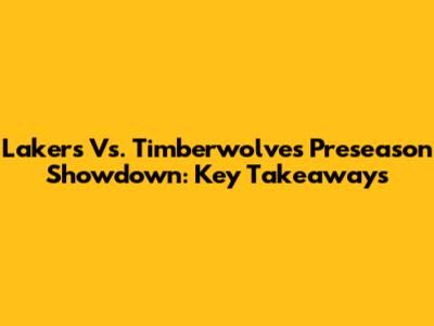Lakers Vs. Timberwolves Preseason Showdown: Key Takeaways
