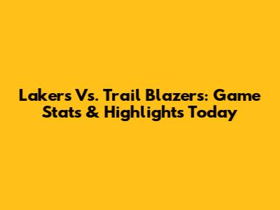 Lakers Vs. Trail Blazers: Game Stats & Highlights Today