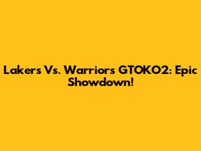 Lakers Vs. Warriors GTOKO2: Epic Showdown!