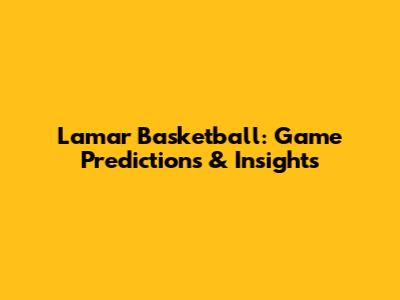 Lamar Basketball: Game Predictions & Insights