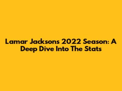 Lamar Jackson's 2022 Season: A Deep Dive Into The Stats