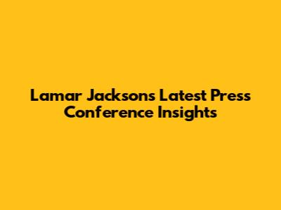 Lamar Jackson's Latest Press Conference Insights