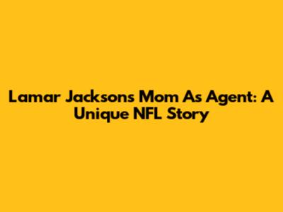Lamar Jackson's Mom As Agent: A Unique NFL Story