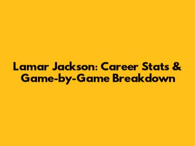 Lamar Jackson: Career Stats & Game-by-Game Breakdown
