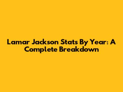 Lamar Jackson Stats By Year: A Complete Breakdown