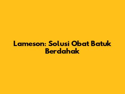 Lameson: Solusi Obat Batuk Berdahak