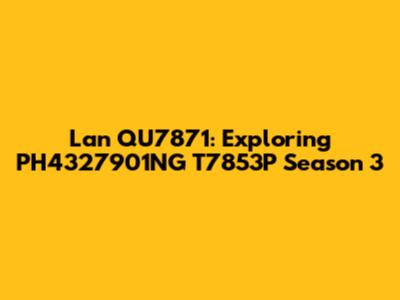 Lan QU7871: Exploring PH4327901NG T7853P Season 3