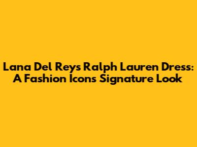 Lana Del Rey's Ralph Lauren Dress: A Fashion Icon's Signature Look