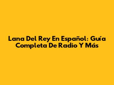 Lana Del Rey En Español: Guía Completa De Radio Y Más