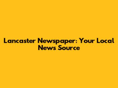 Lancaster Newspaper: Your Local News Source