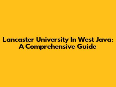 Lancaster University In West Java: A Comprehensive Guide