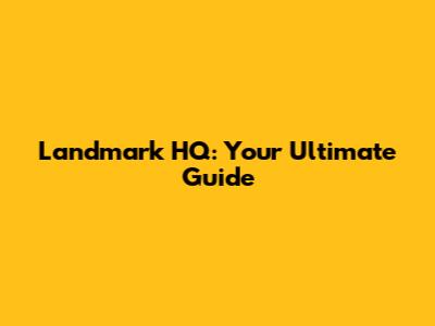 Landmark HQ: Your Ultimate Guide