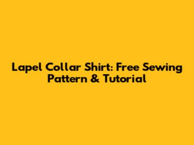 Lapel Collar Shirt: Free Sewing Pattern & Tutorial