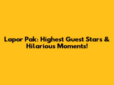 Lapor Pak: Highest Guest Stars & Hilarious Moments!