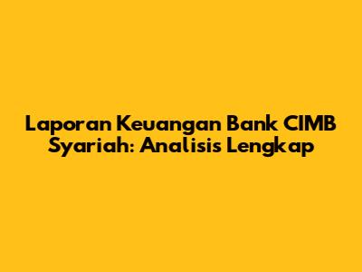 Laporan Keuangan Bank CIMB Syariah: Analisis Lengkap