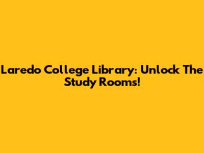 Laredo College Library: Unlock The Study Rooms!