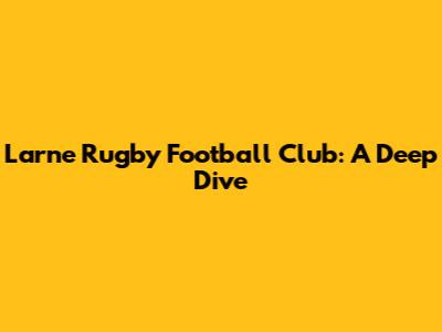Larne Rugby Football Club: A Deep Dive