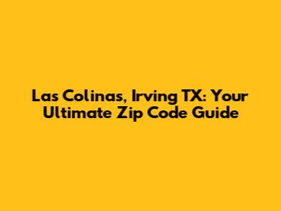 Las Colinas, Irving TX: Your Ultimate Zip Code Guide