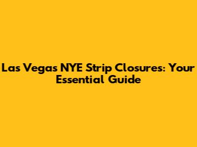 Las Vegas NYE Strip Closures: Your Essential Guide