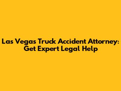 Las Vegas Truck Accident Attorney: Get Expert Legal Help