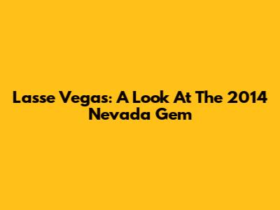 Lasse Vegas: A Look At The 2014 Nevada Gem