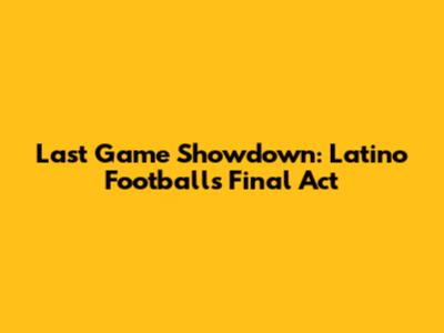 Last Game Showdown: Latino Football's Final Act
