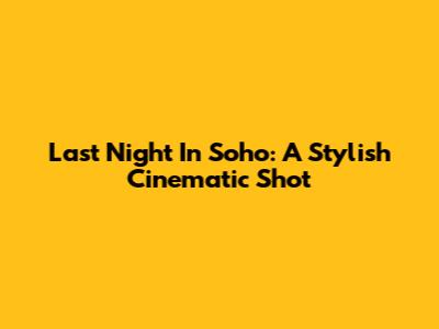 Last Night In Soho: A Stylish Cinematic Shot