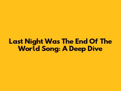 Last Night Was The End Of The World Song: A Deep Dive