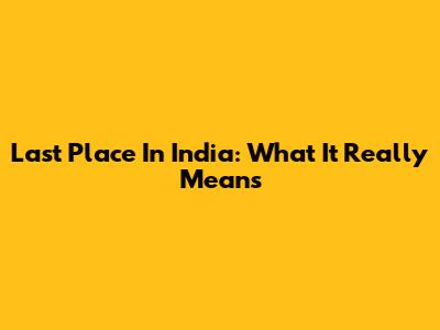 Last Place In India: What It Really Means