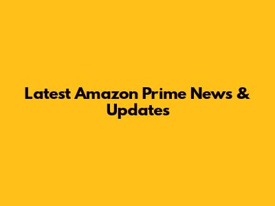 Latest Amazon Prime News & Updates