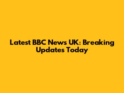 Latest BBC News UK: Breaking Updates Today