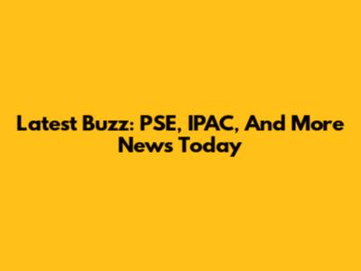 Latest Buzz: PSE, IPAC, And More News Today