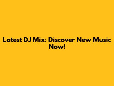 Latest DJ Mix: Discover New Music Now!