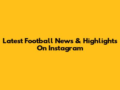 Latest Football News & Highlights On Instagram