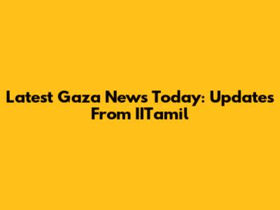 Latest Gaza News Today: Updates From IITamil