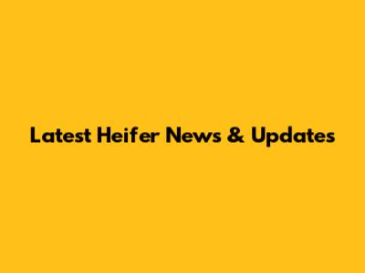 Latest Heifer News & Updates
