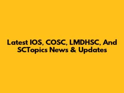 Latest IOS, COSC, LMDHSC, And SCTopics News & Updates