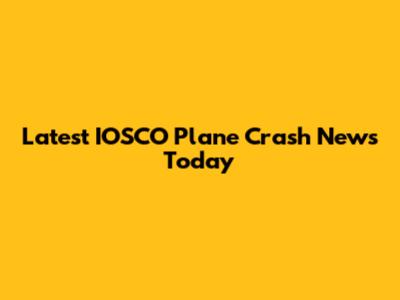 Latest IOSCO Plane Crash News Today