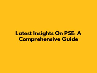 Latest Insights On PSE: A Comprehensive Guide