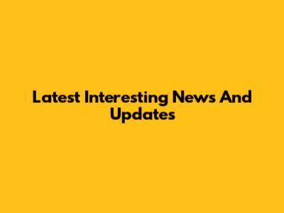 Latest Interesting News And Updates