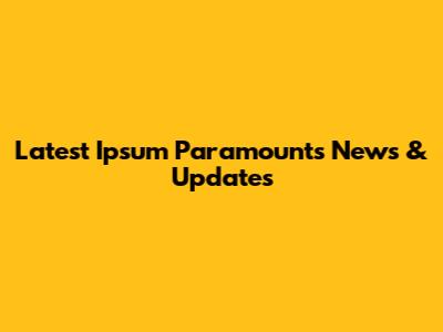 Latest Ipsum Paramounts News & Updates