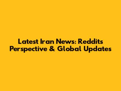 Latest Iran News: Reddit's Perspective & Global Updates