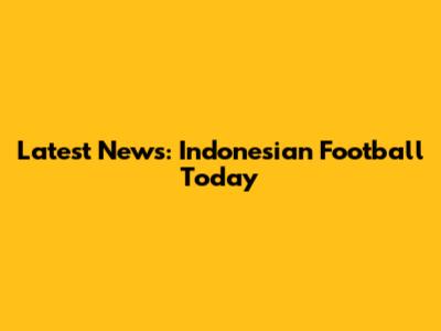 Latest News: Indonesian Football Today