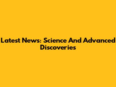 Latest News: Science And Advanced Discoveries