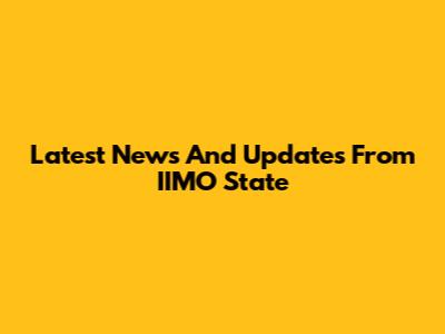 Latest News And Updates From IIMO State