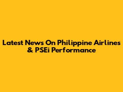 Latest News On Philippine Airlines & PSEi Performance
