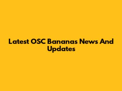 Latest OSC Bananas News And Updates