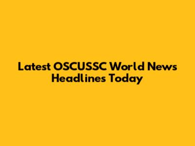 Latest OSCUSSC World News Headlines Today