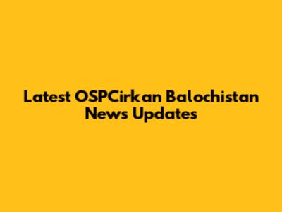 Latest OSPCirkan Balochistan News Updates